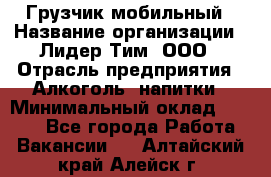 Грузчик мобильный › Название организации ­ Лидер Тим, ООО › Отрасль предприятия ­ Алкоголь, напитки › Минимальный оклад ­ 5 000 - Все города Работа » Вакансии   . Алтайский край,Алейск г.